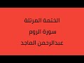سورة الروم القارئ عبدالرحمن الماجد