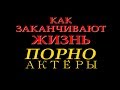 КАК ЗАКАНЧИВАЮТ ЖИЗНЬ ПОРНО АКТЁРЫ