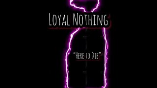 Loyal Nothing - Here to Die (lyrics)