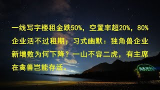 一线写字楼租金跌50%，空置率超20%，80%企业活不过租期；习式幽默：独角兽企业新增数为何下降？一山不容二虎，有主席在禽兽岂能存活。