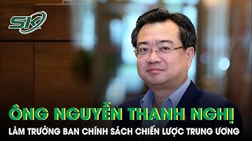 Điều động ông Nguyễn Thanh Nghị làm Trưởng ban Chính sách, Chiến lược Trung ương | SKĐS