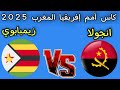 بث مباشر مباراه انجولا وزيمبابوي اليوم كأس أمم إفريقيا المغرب 2025 