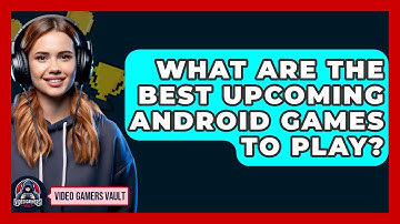 What Are The Best Upcoming Android Games To Play? - Video Gamers Vault