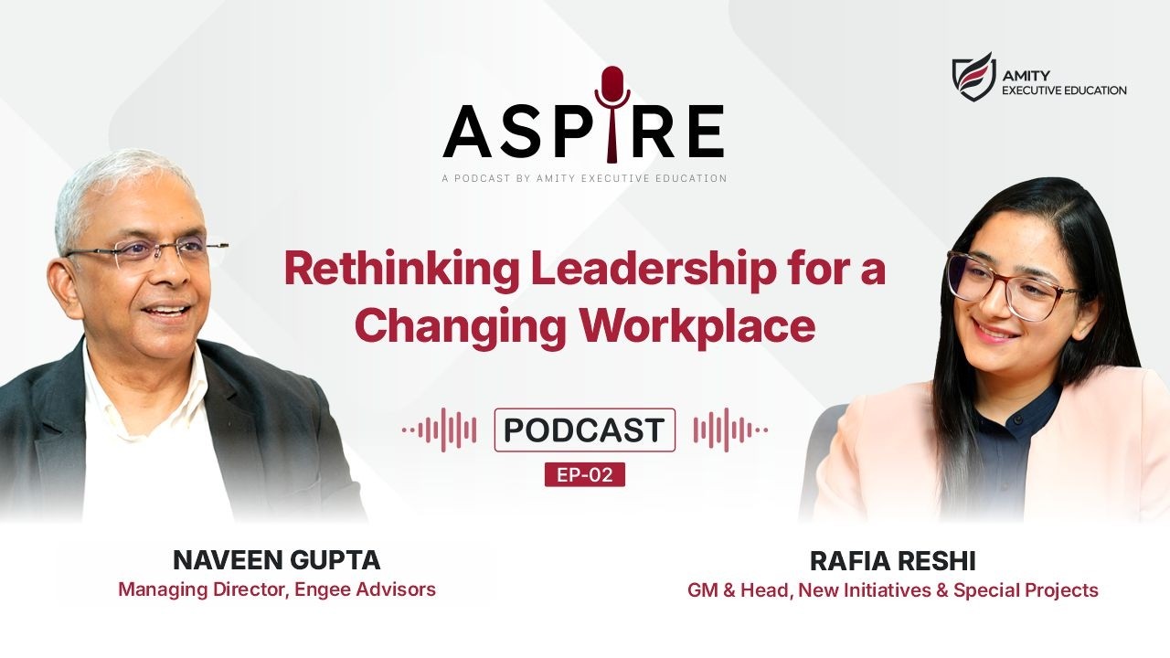 Podcast — ASPIRE Ep 2: Naveen Gupta in conversation with Rafia Reshi on “Rethinking Leadership for a Changing Workplace”, Amity Executive Education.
