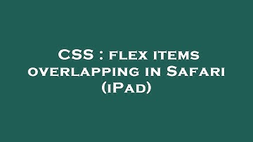 CSS : flex items overlapping in Safari (iPad)