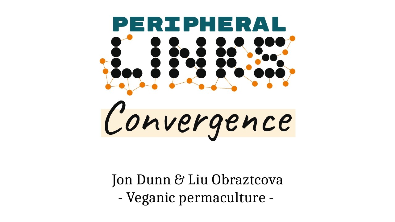 Peripheral LINKs Convergence - Jon Dunn & Liu Obraztcova - Veganic permaculture