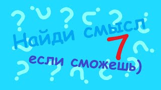 Найди смысл, если сможешь. (Выпуск 7)