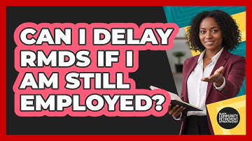 Can I Delay RMDs If I Am Still Employed?