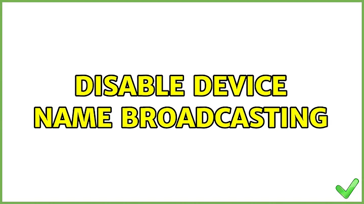 Disable device name broadcasting (2 Solutions!!)