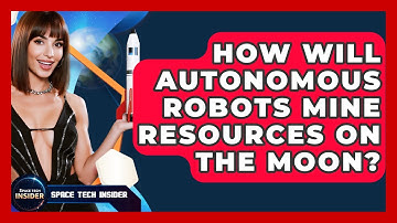 How Will Autonomous Robots Mine Resources On The Moon? - Space Tech Insider