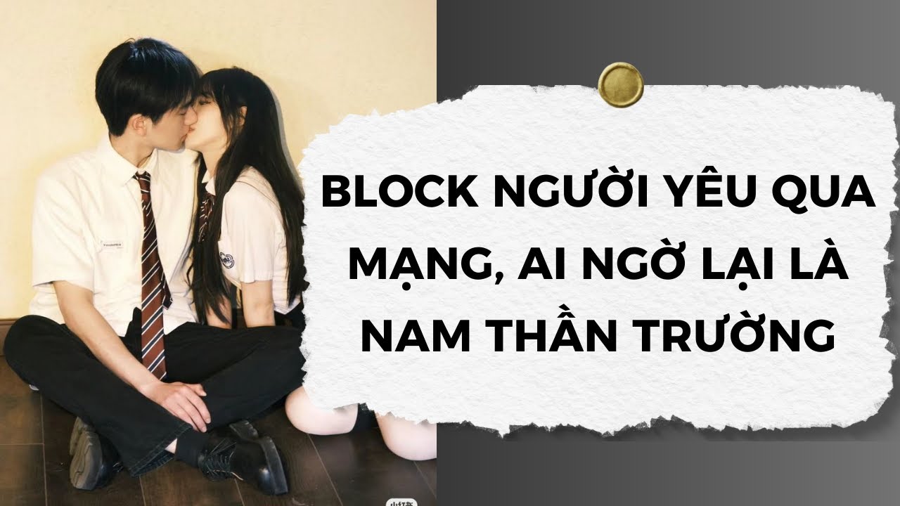 [Truyện Audio] Block Người Yêu Qua Mạng, Ai Ngờ Lại Là Nam Thần Trường | Nhóc Con Audio