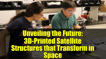 Unveiling the Future: 3D-Printed Satellite Structures that Transform in Space