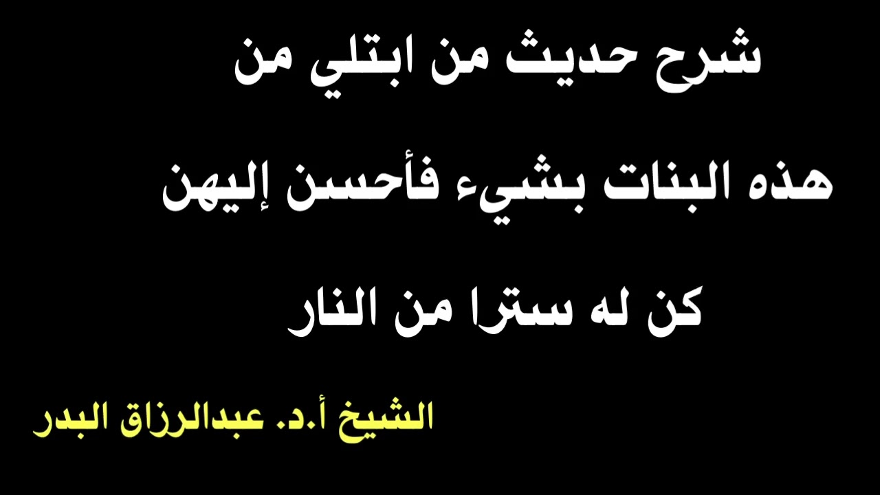 الشيخ أ.د. عبدالرزاق البدر : شرح حديث من ابتلي من هذه البنات بشيء فأحسن إليهن كن له سترا من النار