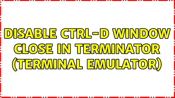 disable CTRL-D window close in terminator (terminal emulator) (2 Solutions!!)