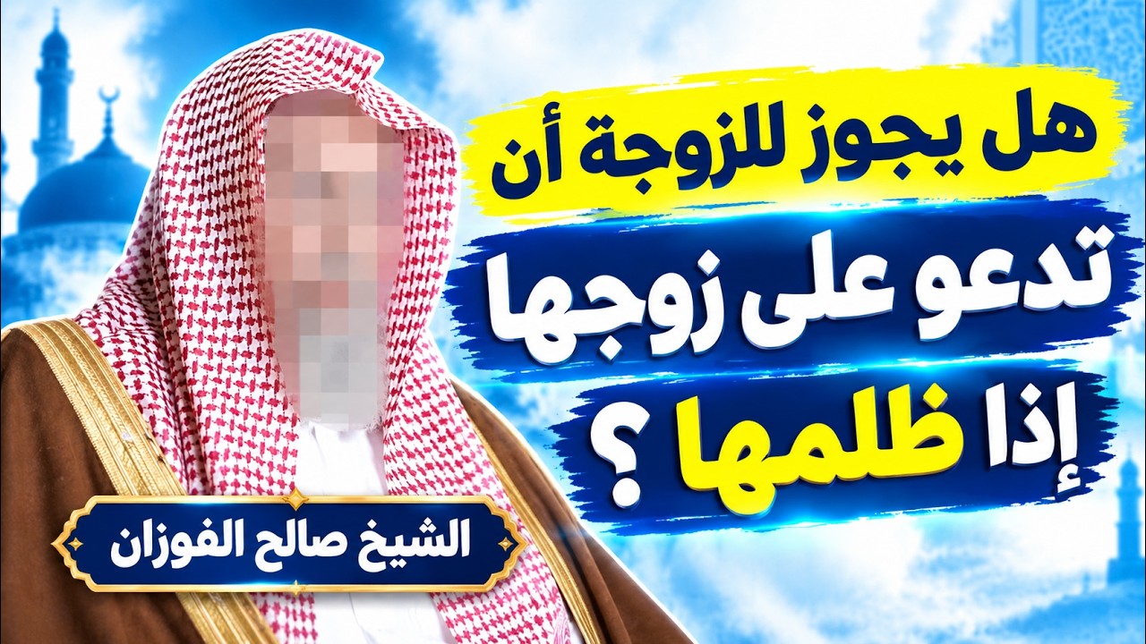 هل يجوز للزوجة أن تدعو على زوجها إذا ظلمها؟ وهل الدعاء عليه جائز شرعًا؟ الشيخ صالح الفوزان