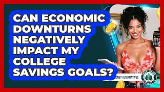 Can Economic Downturns Negatively Impact My College Savings Goals? - Smart Money Alternatives