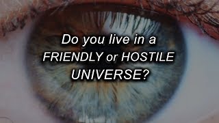Do you live in a FRIENDLY or HOSTILE UNIVERSE