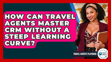 How Can Travel Agents Master CRM Without A Steep Learning Curve? - Travel Agents Playbook