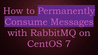 How to Permanently Consume Messages with RabbitMQ on CentOS 7