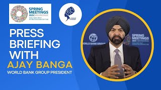 SPRING MEETINGS: PRESS BRIEFING WITH WORLD BANK GROUP PRESIDENT AJAY BANGA