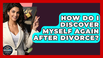 How Do I Discover Myself Again After Divorce? - Get Divorce Answers