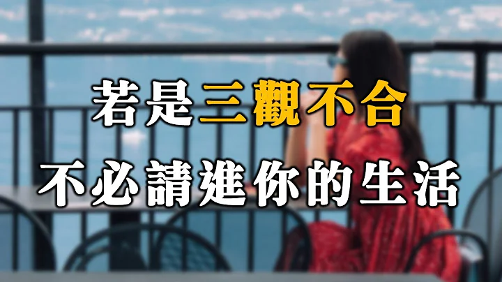 人活一輩子，若是三觀不合，不必請進你的生活！看完這篇，你就開悟了【愛學習 】 - 天天要聞