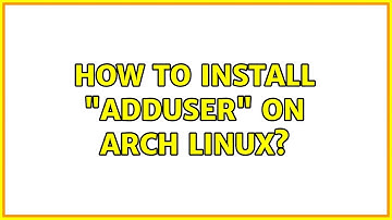 How to install "adduser" on arch Linux? (2 Solutions!!)