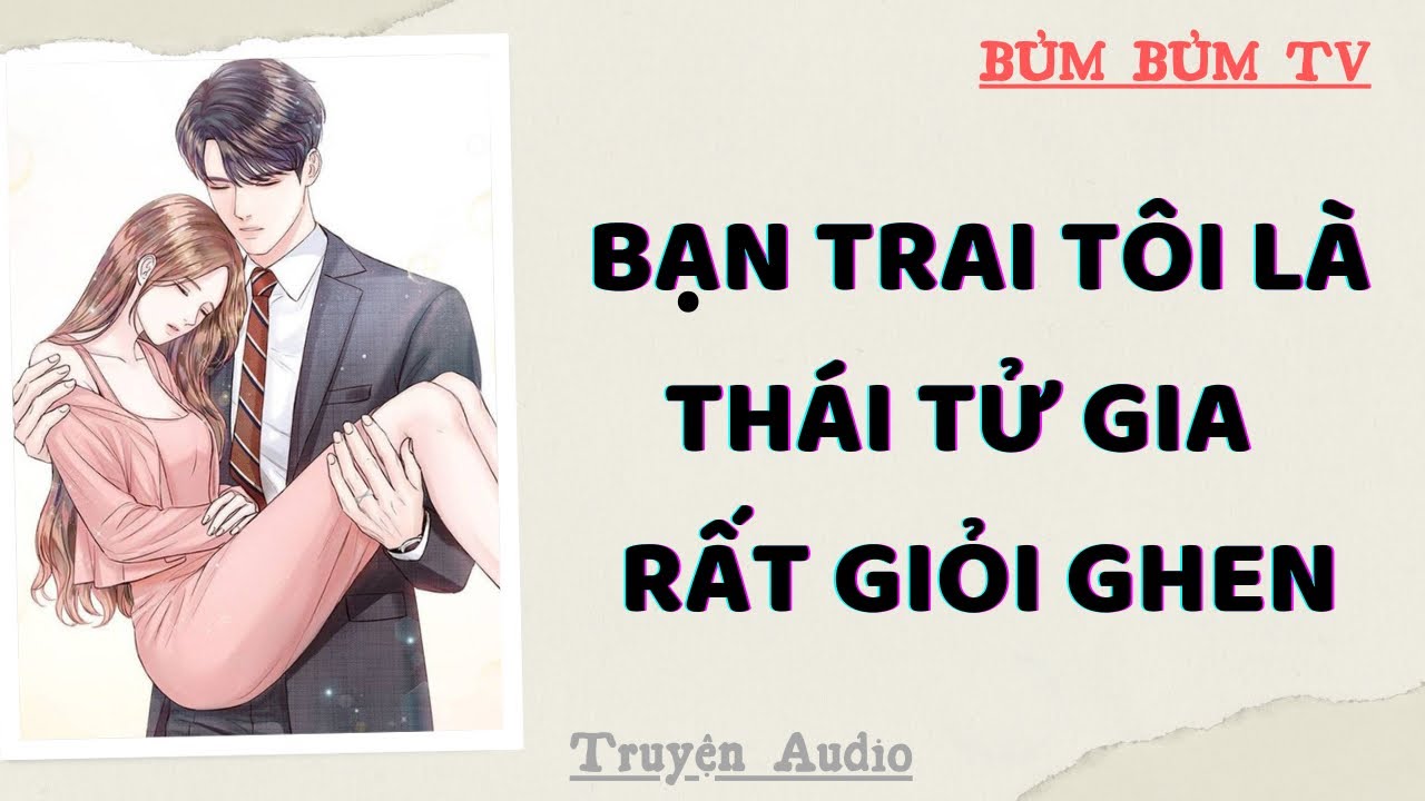 BẠN TRAI THÁI TỬ GIA CỦA TÔI LÀ THÁNH GHEN | Bủm Bủm TV | Truyện Audio