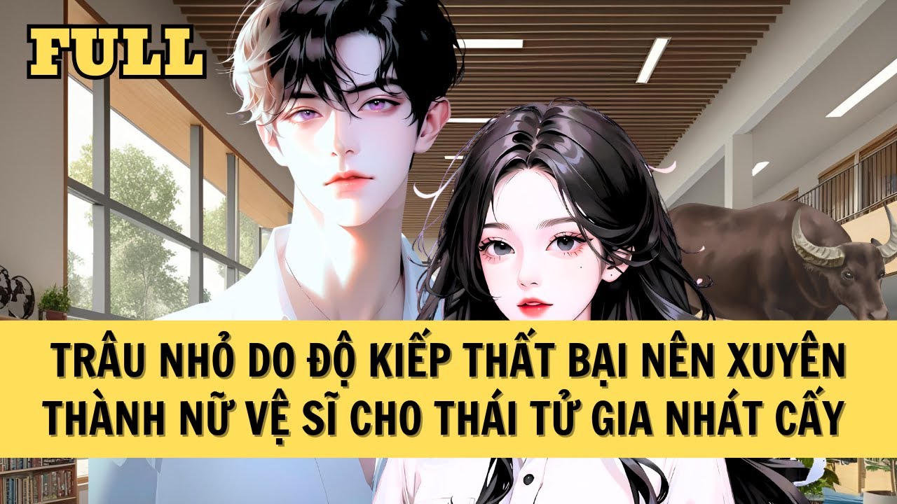 [FULL REVIEW]  ĐỘ KIẾP THẤT BẠI TRÂU NHỎ XUYÊN THÀNH NỮ VỆ SĨ CHO THÁI TỬ GIA