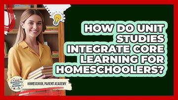 How Do Unit Studies Integrate Core Learning For Homeschoolers? - Homeschool Parent Academy