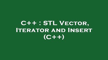 C++ : STL Vector, Iterator and Insert (C++)