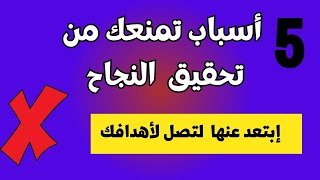 أسباب تمنعك من تحقيق النجاح و تقودك للفشل إبتعد عنها فورا  ل تحقيق الأهداف في حياتك