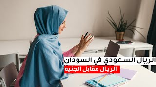 سعر الريال السعودي اليوم في السودان 4.4.2023 ، سعر الريال السعودي اليوم امام الجنيه السوداني
