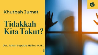 Khutbah Jumat: Tidakkah Kita Takut? - Ustadz Johan Saputra Halim, M.H.I.