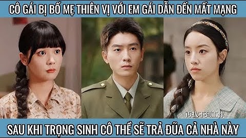 Cô gái bị bố mẹ thiên vị với em gái dẫn đến mất mạng sau khi trọng sinh cô thề sẽ trả đũa cả nhà này