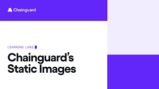 Chainguard Static Images – January 2025 | Chainguard Learning Labs