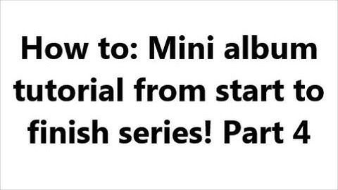 Mini album tutorial (start to finish) part 4 of 4