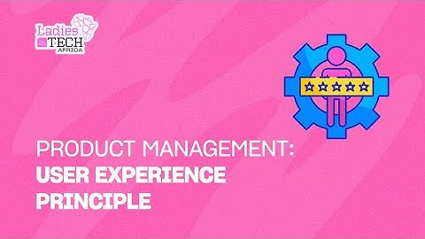 LADIES IN TECH AFRICA BOOTCAMP || PRODUCT MANAGEMENT: USER EXPERIENCE PRINCIPLE