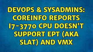 DevOps & SysAdmins: Coreinfo reports i7-3770 CPU doesn't support EPT (aka SLAT) and VMX