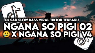 🔥 DJ SAD NGANA SO PIGI 02 X NGANA SO PIGI V4 SLOW BASS VIRAL TIKTOK TERBARU