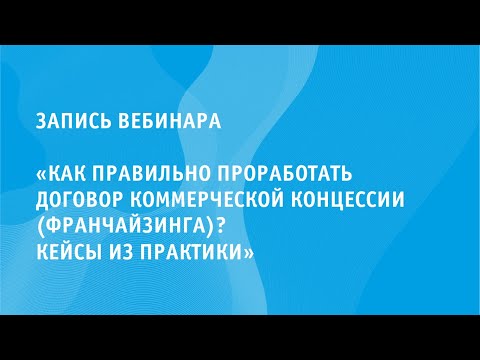 «Как правильно проработать договор коммерческой концессии  (франчайзинга)? Кейсы из практики»