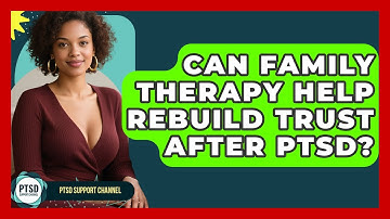 Can Family Therapy Help Rebuild Trust After PTSD? - PTSD Support Channel