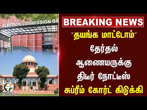 #breakingnews : “தயங்க மாட்டோம்” தேர்தல் ஆணையருக்கு திடீர் நோட்டீஸ் Supreme Court of India கிடுக்கி