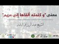 معنى و كلمته ألقاها إلى مريم الشيخ عبد الرزاق البدر