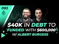 40k in debt to six figures in funding with albert burgess  093