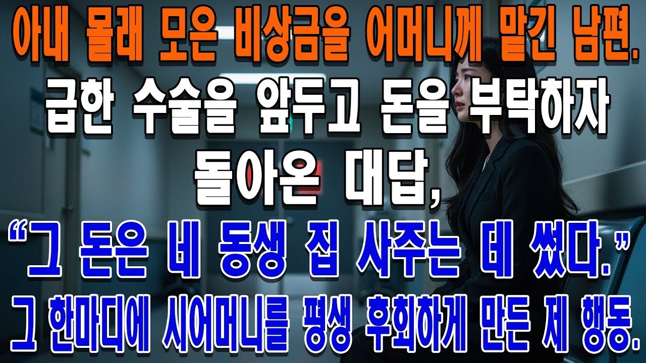 아내 몰래 모은 비상금을 어머니께 맡긴 남편  급한 수술을 앞두고 돈을 부탁하자 돌아온 대답,  그 돈은 네 동생 집 사주는 데 썼다   그 한마디에 시어머니를 평생 후회하게