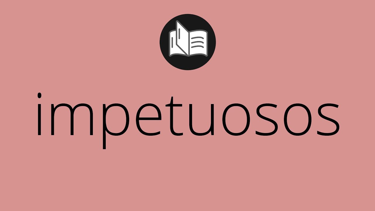 Que significa IMPETUOSOS • impetuosos SIGNIFICADO • impetuosos DEFINICIÓN • Que es IMPETUOSOS