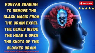 Ultimate Ruqyah to Remove Black Magic from Brain Expel Devils Inside it \u0026 Open the Knots of Brain