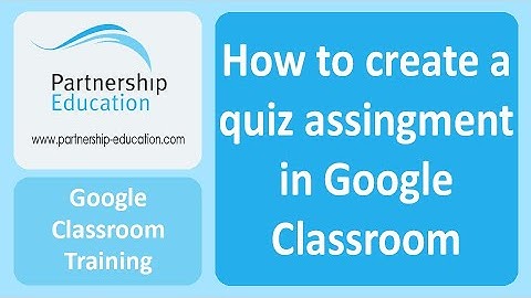 Creating a Quiz Assignment in Google Classroom - Partnership Education
