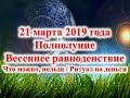 21 марта 2019 года   Полнолуние/Весеннее равноденствие/Ритуал на деньги